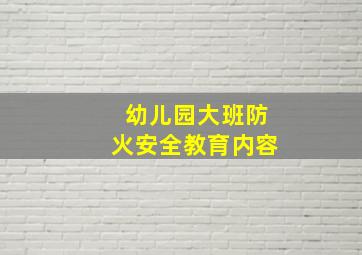 幼儿园大班防火安全教育内容