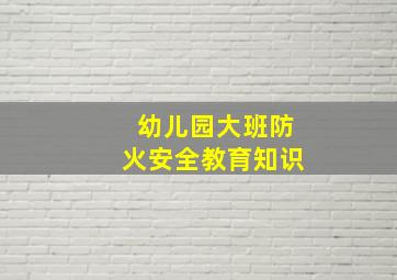 幼儿园大班防火安全教育知识