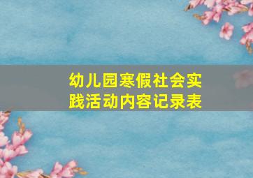 幼儿园寒假社会实践活动内容记录表