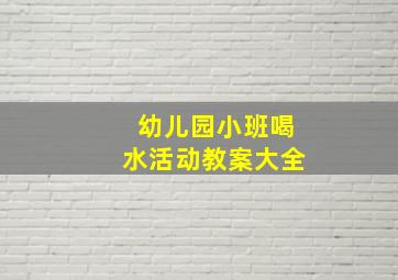 幼儿园小班喝水活动教案大全