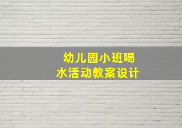 幼儿园小班喝水活动教案设计