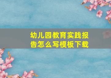 幼儿园教育实践报告怎么写模板下载