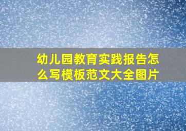 幼儿园教育实践报告怎么写模板范文大全图片