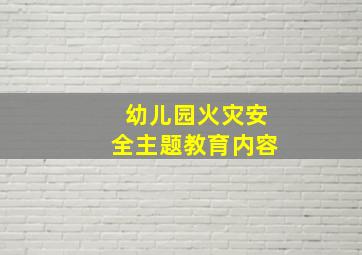 幼儿园火灾安全主题教育内容