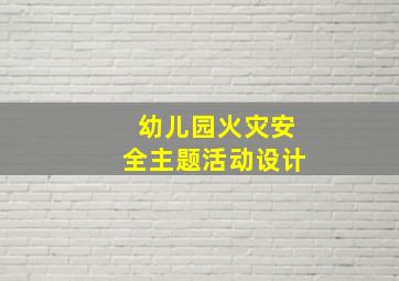 幼儿园火灾安全主题活动设计