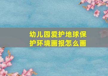 幼儿园爱护地球保护环境画报怎么画