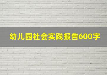 幼儿园社会实践报告600字