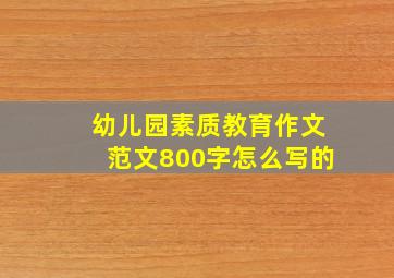 幼儿园素质教育作文范文800字怎么写的