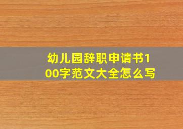 幼儿园辞职申请书100字范文大全怎么写