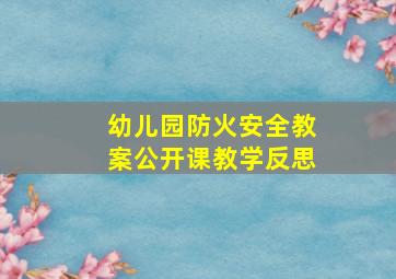 幼儿园防火安全教案公开课教学反思