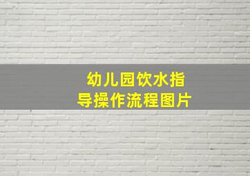 幼儿园饮水指导操作流程图片