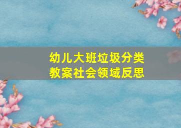 幼儿大班垃圾分类教案社会领域反思