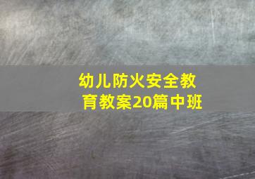 幼儿防火安全教育教案20篇中班