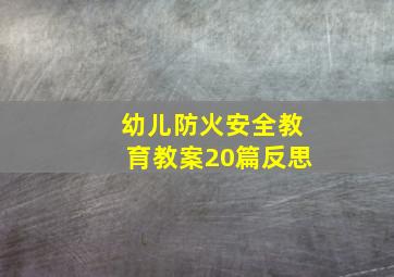 幼儿防火安全教育教案20篇反思