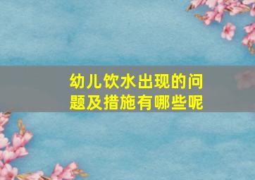 幼儿饮水出现的问题及措施有哪些呢