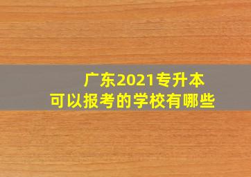 广东2021专升本可以报考的学校有哪些