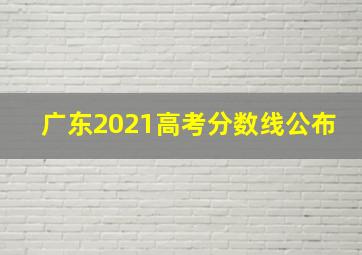 广东2021高考分数线公布