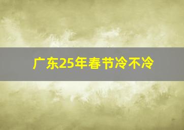 广东25年春节冷不冷