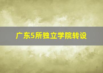 广东5所独立学院转设