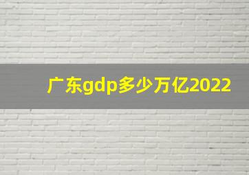 广东gdp多少万亿2022