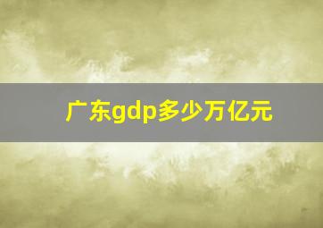 广东gdp多少万亿元