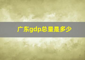 广东gdp总量是多少