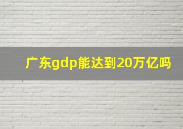 广东gdp能达到20万亿吗