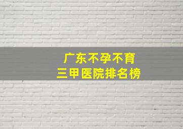 广东不孕不育三甲医院排名榜