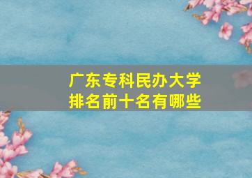 广东专科民办大学排名前十名有哪些