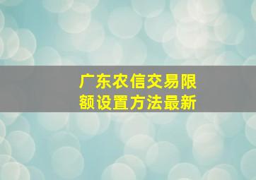 广东农信交易限额设置方法最新