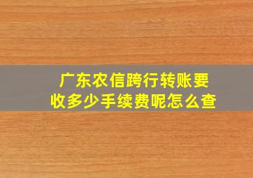 广东农信跨行转账要收多少手续费呢怎么查