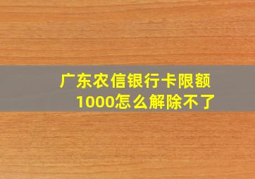 广东农信银行卡限额1000怎么解除不了