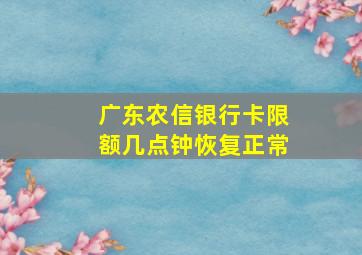 广东农信银行卡限额几点钟恢复正常