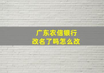 广东农信银行改名了吗怎么改