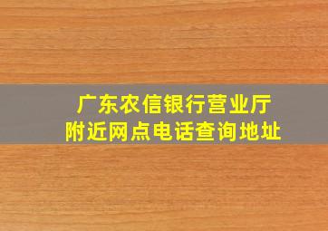 广东农信银行营业厅附近网点电话查询地址