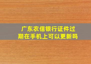 广东农信银行证件过期在手机上可以更新吗