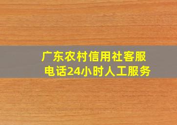 广东农村信用社客服电话24小时人工服务