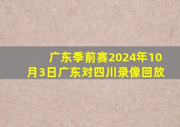 广东季前赛2024年10月3日广东对四川录像回放