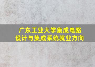 广东工业大学集成电路设计与集成系统就业方向