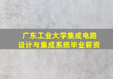 广东工业大学集成电路设计与集成系统毕业薪资