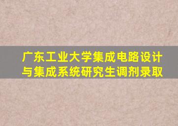 广东工业大学集成电路设计与集成系统研究生调剂录取