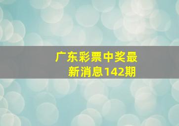 广东彩票中奖最新消息142期