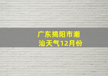 广东揭阳市潮汕天气12月份