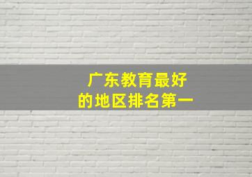 广东教育最好的地区排名第一