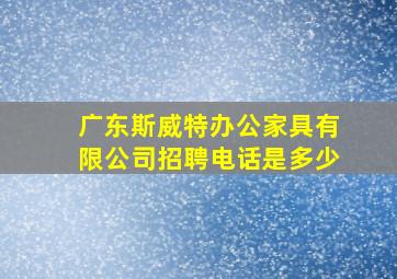 广东斯威特办公家具有限公司招聘电话是多少