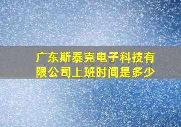 广东斯泰克电子科技有限公司上班时间是多少