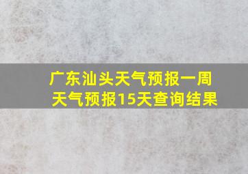 广东汕头天气预报一周天气预报15天查询结果