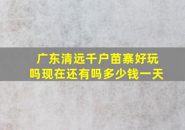 广东清远千户苗寨好玩吗现在还有吗多少钱一天