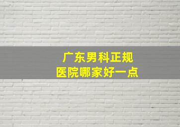 广东男科正规医院哪家好一点