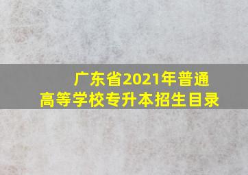 广东省2021年普通高等学校专升本招生目录